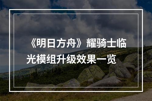 《明日方舟》耀骑士临光模组升级效果一览