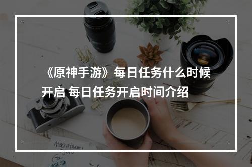 《原神手游》每日任务什么时候开启 每日任务开启时间介绍