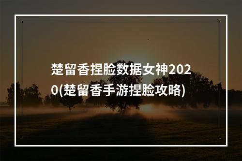 楚留香捏脸数据女神2020(楚留香手游捏脸攻略)