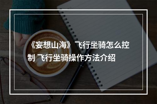 《妄想山海》飞行坐骑怎么控制 飞行坐骑操作方法介绍