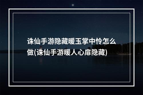 诛仙手游隐藏暖玉掌中怜怎么做(诛仙手游暖人心扉隐藏)