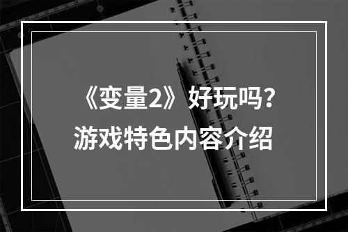 《变量2》好玩吗？游戏特色内容介绍