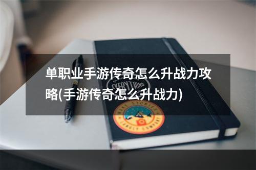 单职业手游传奇怎么升战力攻略(手游传奇怎么升战力)