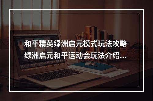 和平精英绿洲启元模式玩法攻略 绿洲启元和平运动会玩法介绍[多图]