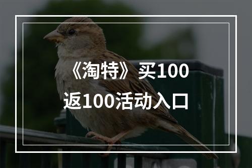 《淘特》买100返100活动入口