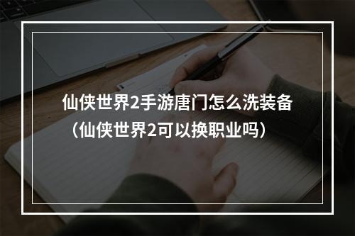 仙侠世界2手游唐门怎么洗装备（仙侠世界2可以换职业吗）