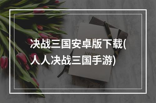 决战三国安卓版下载(人人决战三国手游)