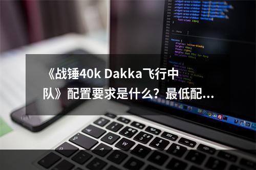 《战锤40k Dakka飞行中队》配置要求是什么？最低配置要求介绍