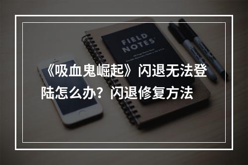 《吸血鬼崛起》闪退无法登陆怎么办？闪退修复方法