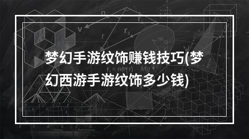 梦幻手游纹饰赚钱技巧(梦幻西游手游纹饰多少钱)