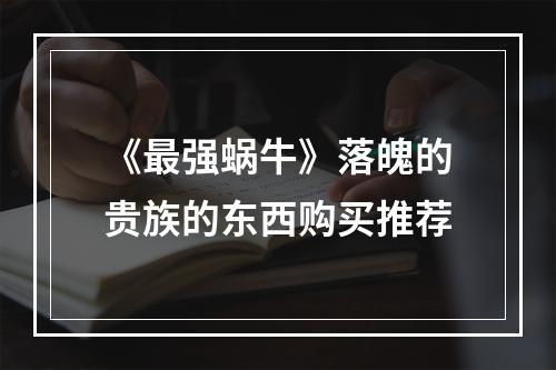 《最强蜗牛》落魄的贵族的东西购买推荐