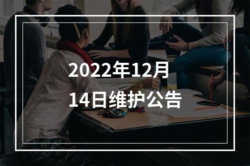 2022年12月14日维护公告