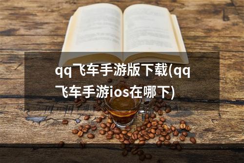 qq飞车手游版下载(qq飞车手游ios在哪下)