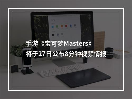 手游《宝可梦Masters》将于27日公布8分钟视频情报