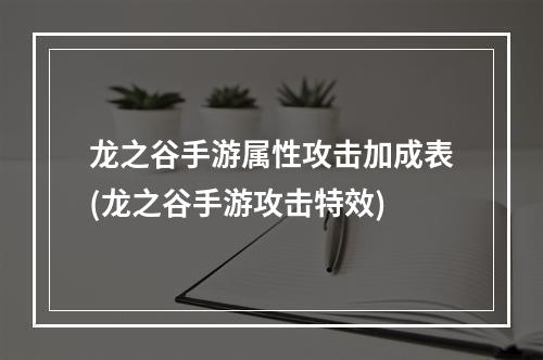 龙之谷手游属性攻击加成表(龙之谷手游攻击特效)