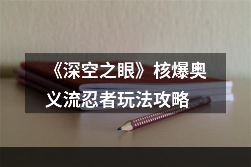 《深空之眼》核爆奥义流忍者玩法攻略