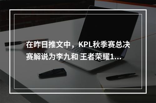 在昨日推文中，KPL秋季赛总决赛解说为李九和 王者荣耀12月20日微信每日一题答案