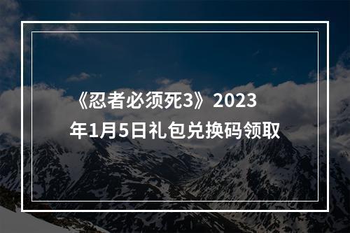 《忍者必须死3》2023年1月5日礼包兑换码领取