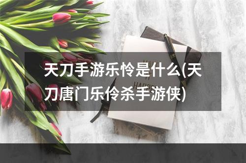 天刀手游乐怜是什么(天刀唐门乐伶杀手游侠)