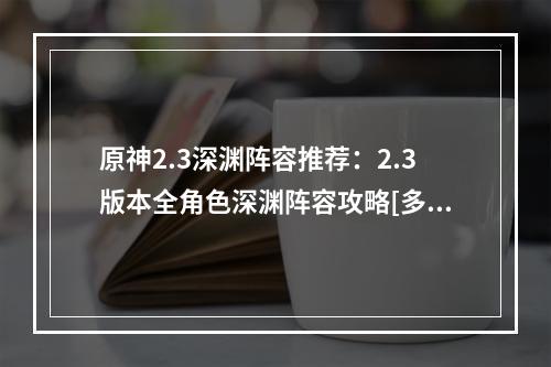 原神2.3深渊阵容推荐：2.3版本全角色深渊阵容攻略[多图]