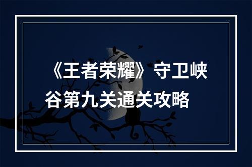 《王者荣耀》守卫峡谷第九关通关攻略