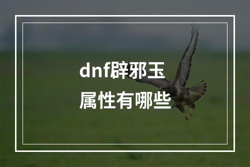 dnf辟邪玉属性有哪些