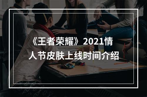 《王者荣耀》2021情人节皮肤上线时间介绍