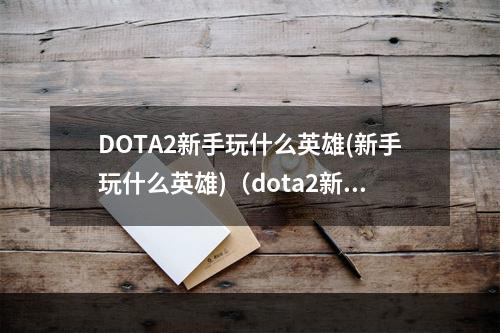 DOTA2新手玩什么英雄(新手玩什么英雄)（dota2新手玩啥）