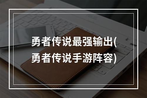 勇者传说最强输出(勇者传说手游阵容)