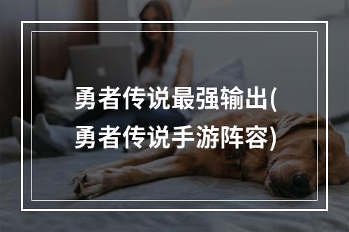 勇者传说最强输出(勇者传说手游阵容)