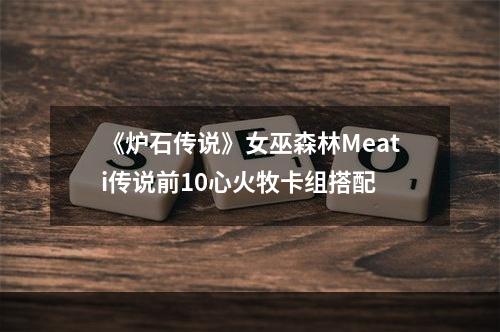 《炉石传说》女巫森林Meati传说前10心火牧卡组搭配