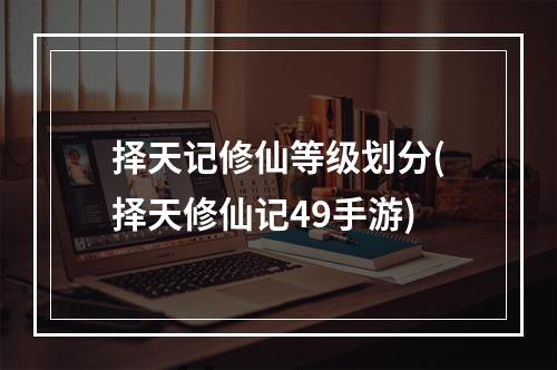 择天记修仙等级划分(择天修仙记49手游)