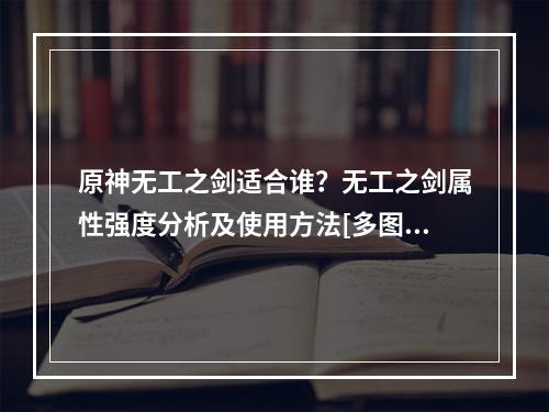 原神无工之剑适合谁？无工之剑属性强度分析及使用方法[多图]