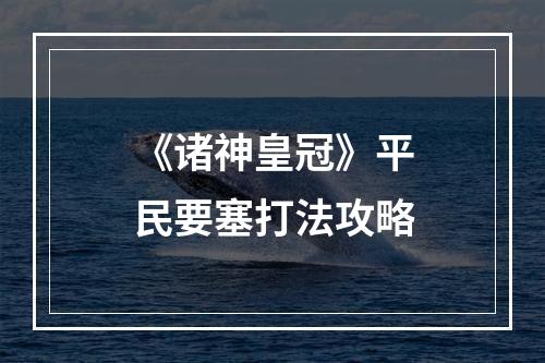 《诸神皇冠》平民要塞打法攻略