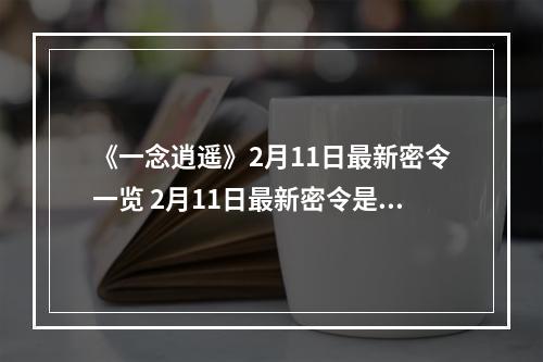 《一念逍遥》2月11日最新密令一览 2月11日最新密令是什么