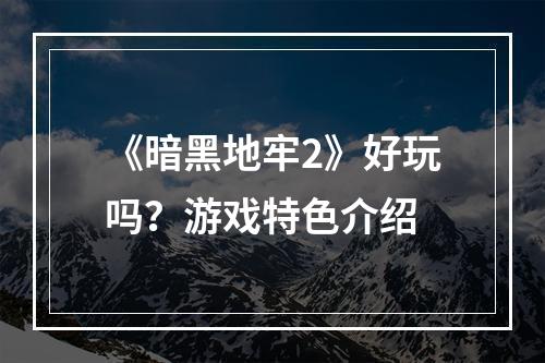 《暗黑地牢2》好玩吗？游戏特色介绍