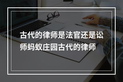 古代的律师是法官还是讼师蚂蚁庄园古代的律师