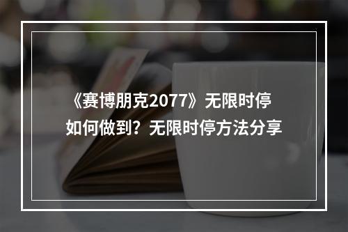 《赛博朋克2077》无限时停如何做到？无限时停方法分享