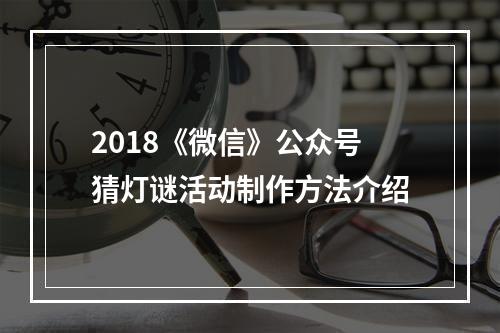 2018《微信》公众号猜灯谜活动制作方法介绍