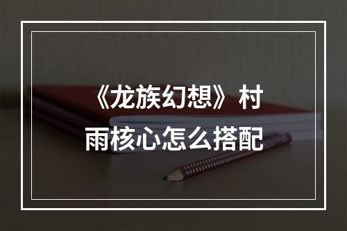 《龙族幻想》村雨核心怎么搭配