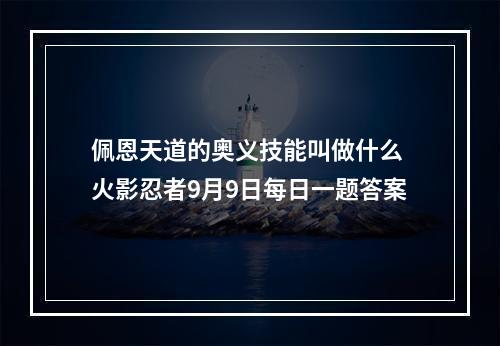 佩恩天道的奥义技能叫做什么 火影忍者9月9日每日一题答案