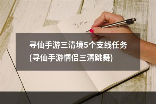 寻仙手游三清境5个支线任务(寻仙手游情侣三清跳舞)