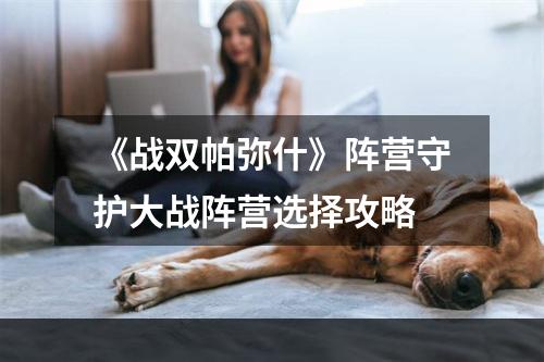 《战双帕弥什》阵营守护大战阵营选择攻略