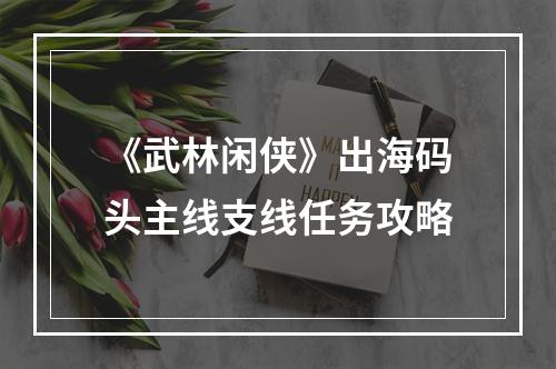 《武林闲侠》出海码头主线支线任务攻略