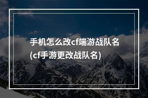 手机怎么改cf端游战队名(cf手游更改战队名)