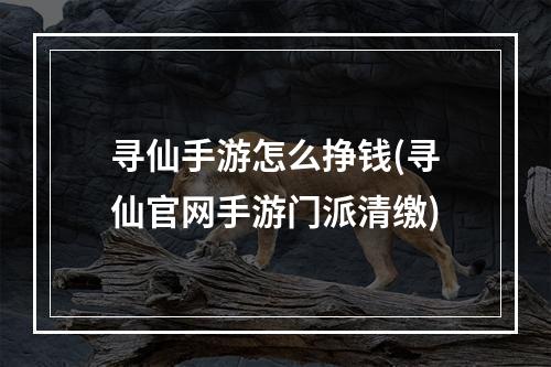 寻仙手游怎么挣钱(寻仙官网手游门派清缴)