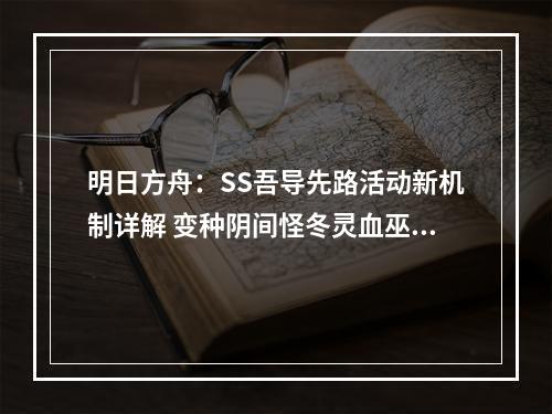 明日方舟：SS吾导先路活动新机制详解 变种阴间怪冬灵血巫变糖果车