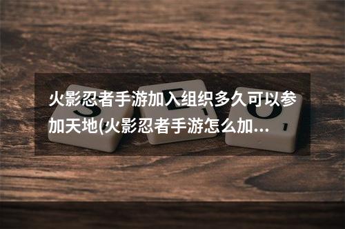 火影忍者手游加入组织多久可以参加天地(火影忍者手游怎么加入组织)