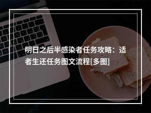 明日之后半感染者任务攻略：适者生还任务图文流程[多图]