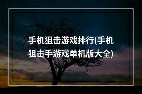 手机狙击游戏排行(手机狙击手游戏单机版大全)